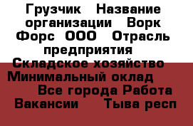 Грузчик › Название организации ­ Ворк Форс, ООО › Отрасль предприятия ­ Складское хозяйство › Минимальный оклад ­ 23 000 - Все города Работа » Вакансии   . Тыва респ.